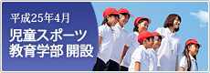 平成25年4月　児童スポーツ教育学部 開設