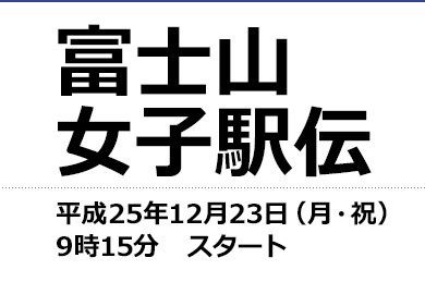 富士山女子駅伝　平成25年12月23日（月・祝）　9時15分　スタート