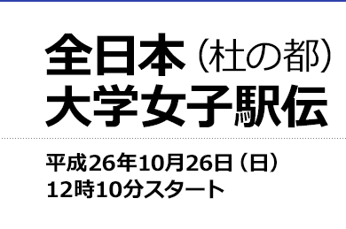 全日本大学女子駅伝　平成26年10月26日（日）12時10分　スタート