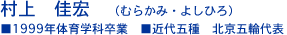 村上　佳宏（むらかみ・よしひろ） ■1999年体育学科卒業 ■近代五種　北京五輪代表