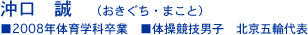 沖口　誠　（おきぐち・まこと） ■2008年体育学科卒業　■体操競技男子　北京五輪代表