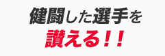 健闘した選手を讃える！！