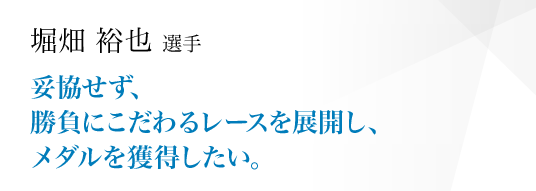 妥協せず、勝負にこだわるレースを展開し、メダルを獲得したい。