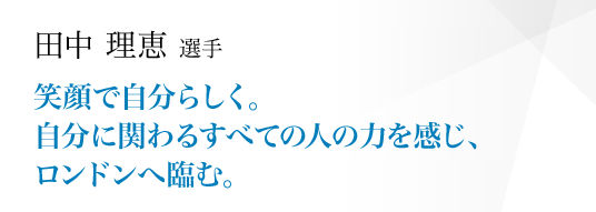 笑顔で自分らしく。自分に関わるすべての人の力を感じ、ロンドンへ臨む。